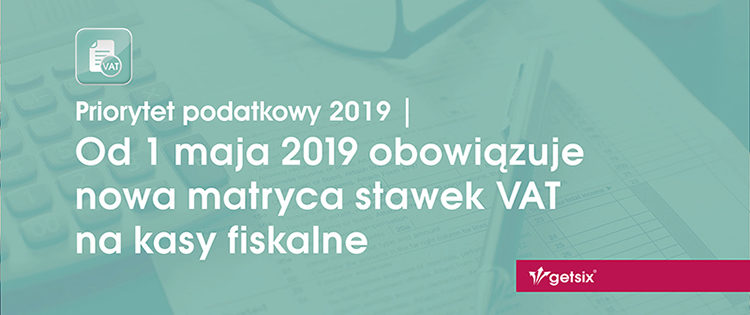 Od 1 maja 2019 obowiązuje nowa matryca stawek VAT na kasy fiskalne