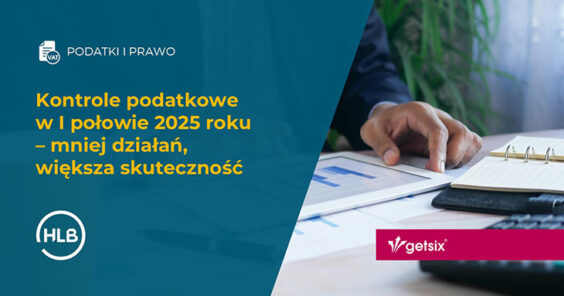 Kontrole podatkowe w I połowie 2025 roku – mniej działań, większa skuteczność