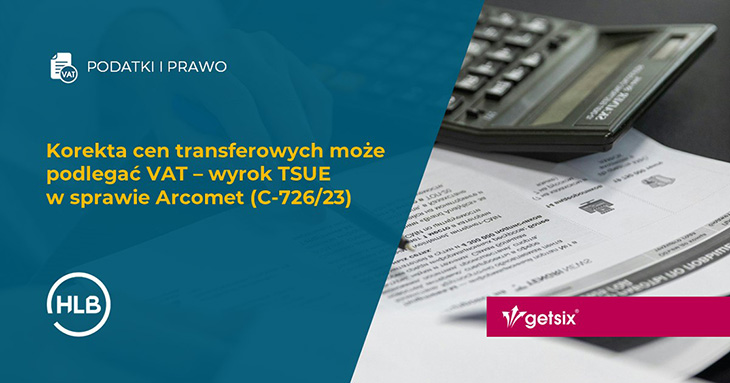 Korekta cen transferowych może podlegać VAT – wyrok TSUE w sprawie Arcomet (C-726/23)